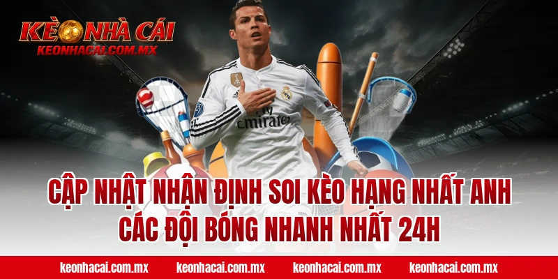 Cập nhật nhận định soi kèo Hạng Nhất Anh các đội bóng nhanh nhất 24H